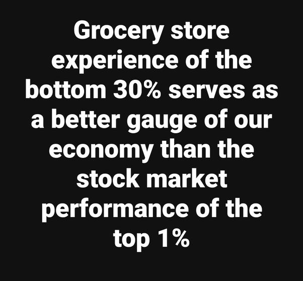 Grocery store experience of bottom 30% serves as a better gauge of our economy than the stock market performance of the top 1%.