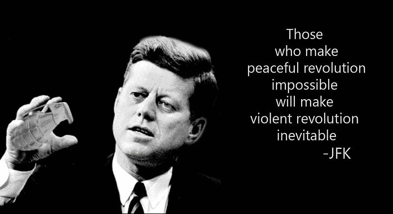 JFK — Those who make peaceful revolution impossible will make violent revolution inevitable.